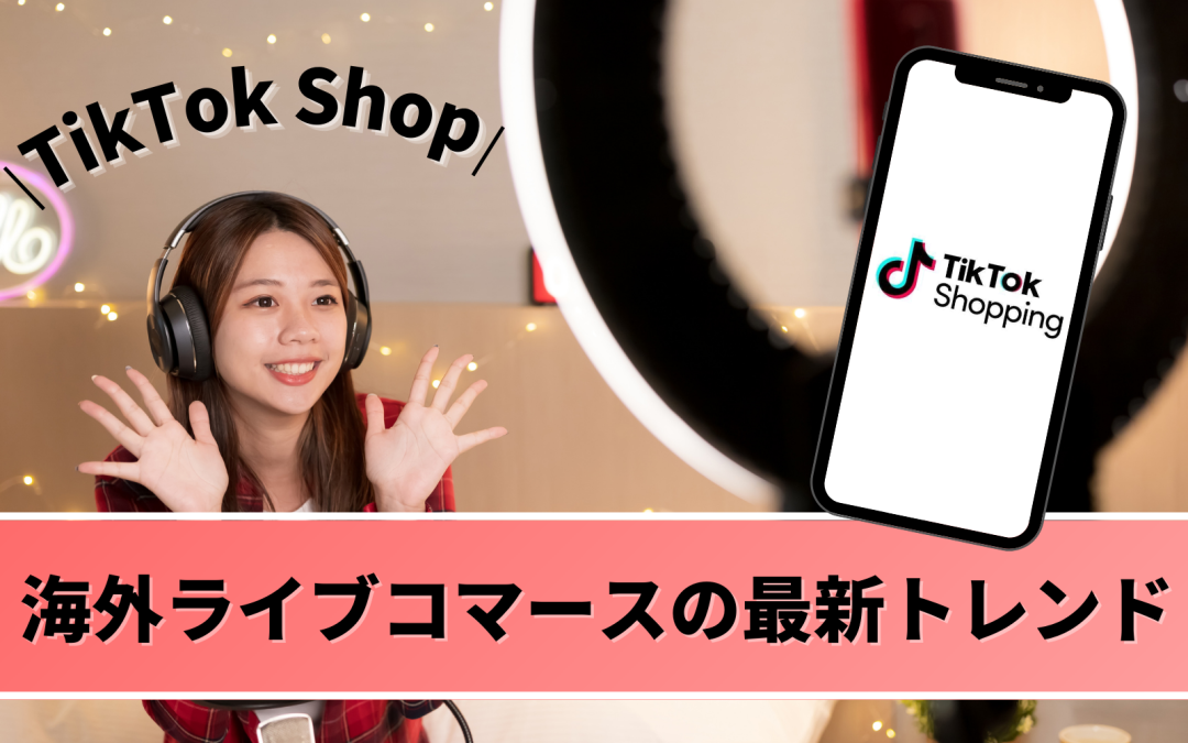 海外ライブコマースの最新トレンド：TikTok Shop